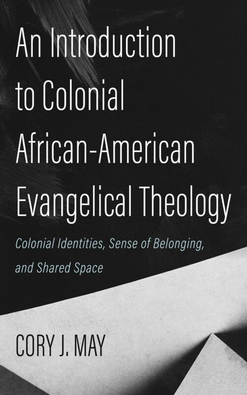 An Introduction to Colonial African-American Evangelical Theology: Colonial Identities, Sense of Belonging, and Shared Space.