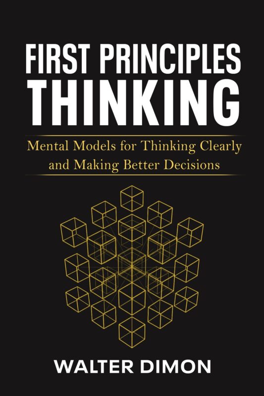 First Principles Thinking: Mental Models for Thinking Clearly and Making Better Decisions