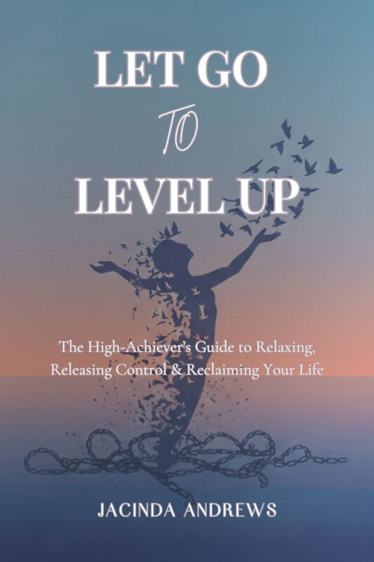 Let Go To Level Up: The High-Achiever’s Guide to Relaxing, Releasing Control & Reclaiming Your Life